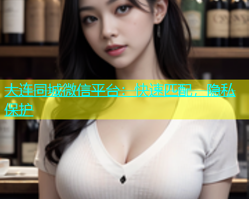 大连同城微信平台：快速匹配，隐私保护  第1张
