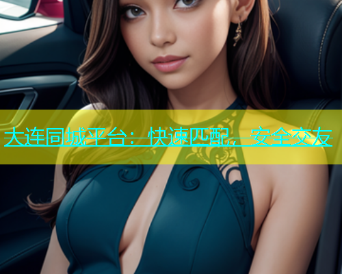 大连同城平台：快速匹配，安全交友  第1张