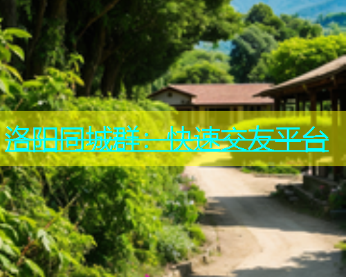 洛阳同城群：快速交友平台  第1张