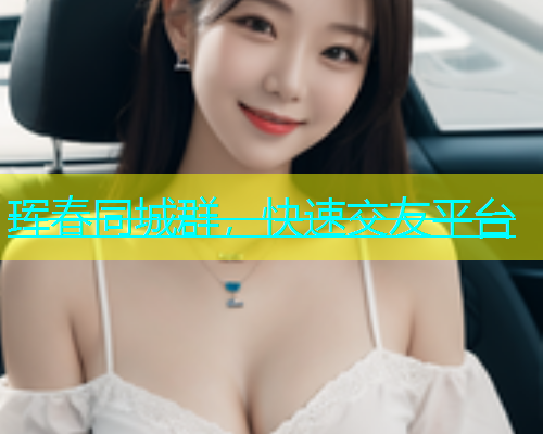 珲春同城群，快速交友平台  第1张
